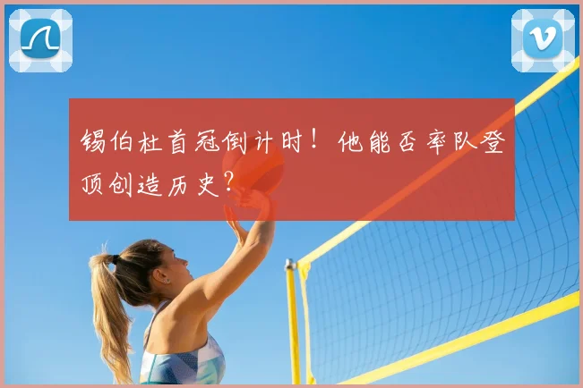 锡伯杜首冠倒计时！他能否率队登顶创造历史？