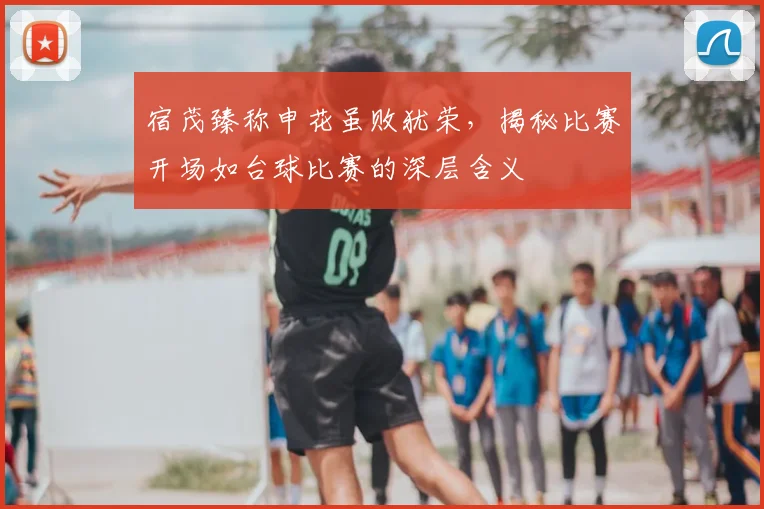 宿茂臻称申花虽败犹荣，揭秘比赛开场如台球比赛的深层含义