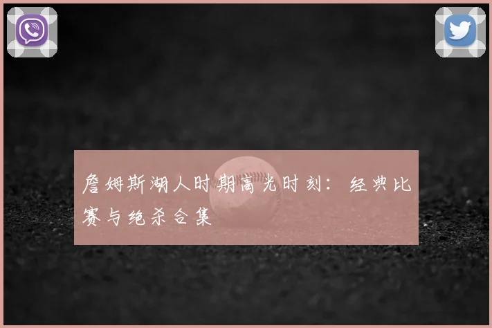 詹姆斯湖人时期高光时刻：经典比赛与绝杀合集