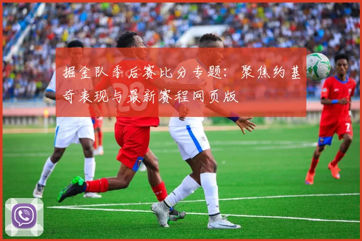 掘金队季后赛比分专题：聚焦约基奇表现与最新赛程网页版