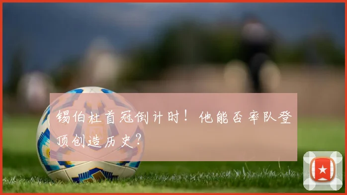 锡伯杜首冠倒计时！他能否率队登顶创造历史？