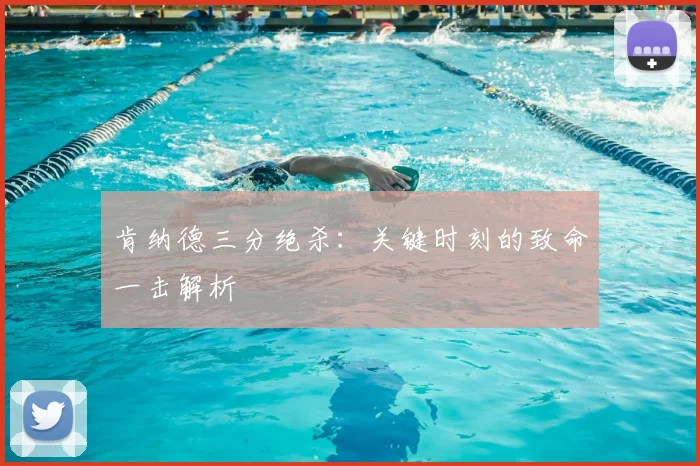 肯纳德三分绝杀：关键时刻的致命一击解析