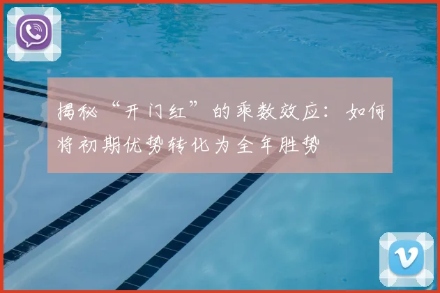 揭秘“开门红”的乘数效应：如何将初期优势转化为全年胜势