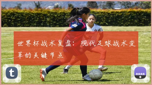 世界杯战术复盘:现代足球战术变革的关键节点