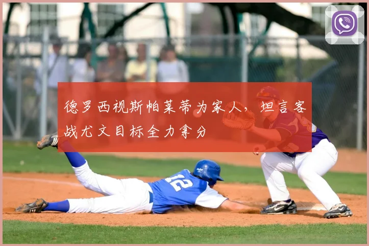 德罗西视斯帕莱蒂为家人,坦言客战尤文目标全力拿分