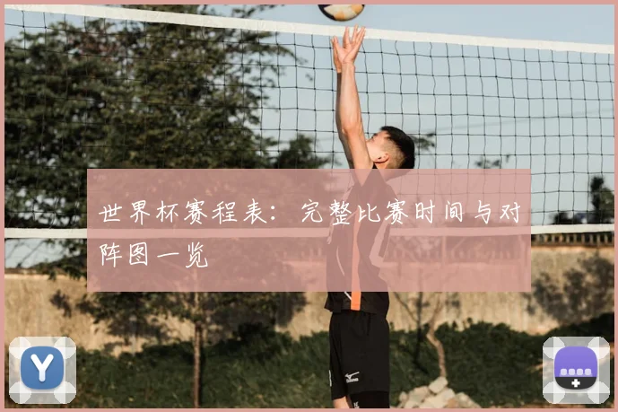 世界杯赛程表：完整比赛时间与对阵图一览
