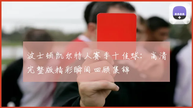 波士顿凯尔特人赛季十佳球：高清完整版精彩瞬间回顾集锦