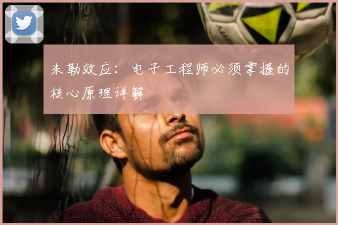 米勒效应：电子工程师必须掌握的核心原理详解