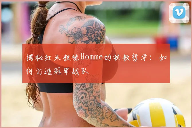 揭秘红米教练Homme的执教哲学：如何打造冠军战队