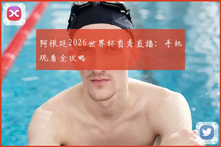 阿根廷2026世界杯首秀直播：手机观看全攻略