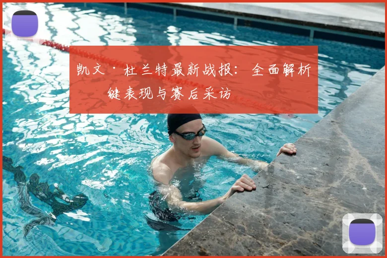 凯文·杜兰特最新战报：全面解析关键表现与赛后采访