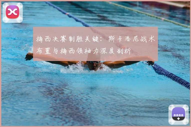 梅西决赛制胜关键：斯卡洛尼战术布置与梅西领袖力深度剖析