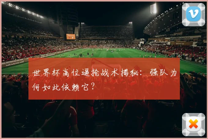 世界杯高位逼抢战术揭秘:强队为何如此依赖它?