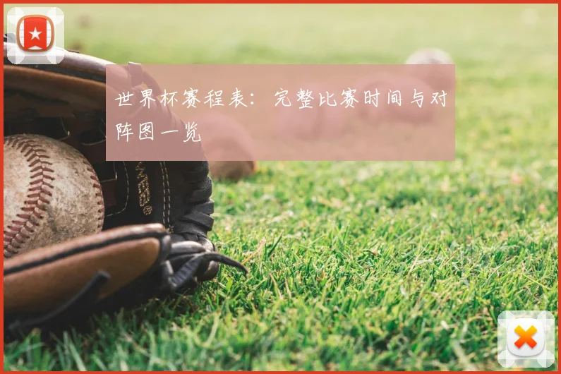 世界杯赛程表：完整比赛时间与对阵图一览