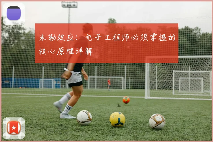 米勒效应：电子工程师必须掌握的核心原理详解